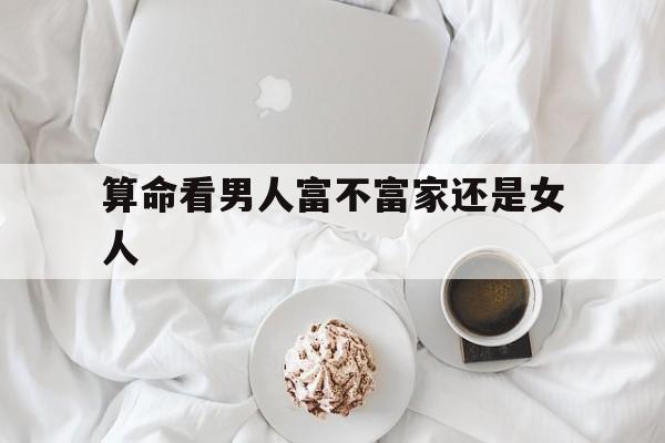关于算命看男人富不富家还是女人的信息