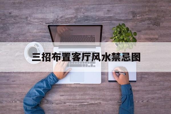 三招布置客厅风水禁忌图,客厅风水布局图片大全视频