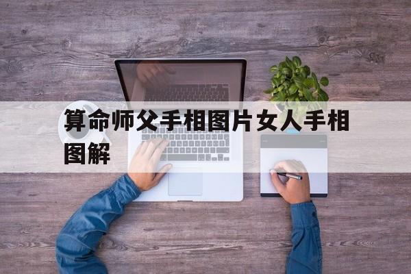 算命师父手相图片女人手相图解,算命师父手相图片女人手相图解大全
