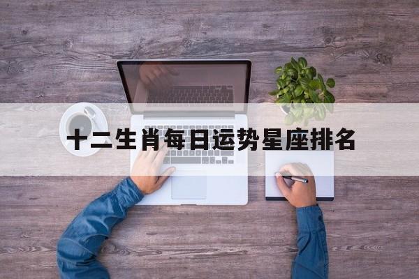 十二生肖每日运势星座排名,十二生肖每日运势查询易安居