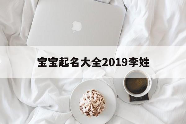 宝宝起名大全2019李姓,宝宝起名大全2019李姓名字