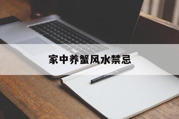 家中养蟹风水禁忌,家里能养螃蟹有啥忌的没有