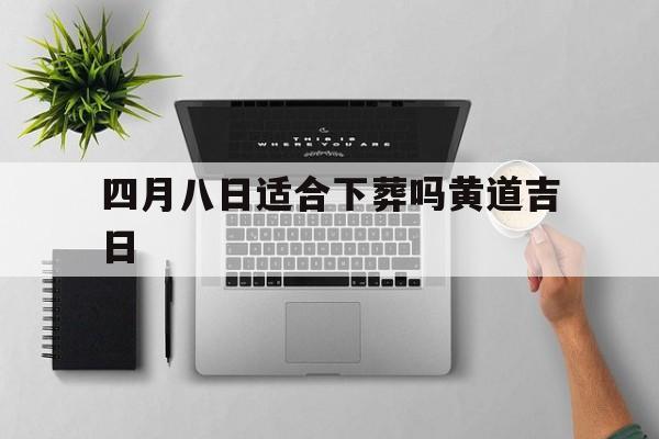 四月八日适合下葬吗黄道吉日,2021年4月8日适合下葬吗