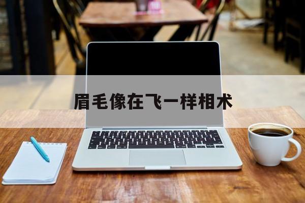 眉毛像在飞一样相术,眉毛向上飞的女人面相