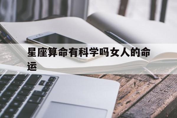 星座算命有科学吗女人的命运,星座算命有科学吗女人的命运如何