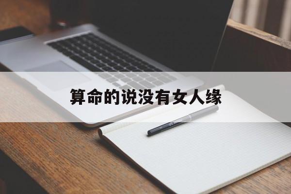 算命的说没有女人缘,算命的说俩人没有姻缘怎么办