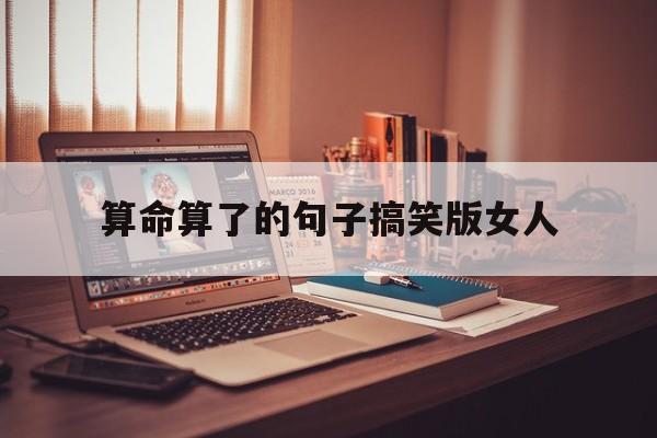 算命算了的句子搞笑版女人,算命算了的句子搞笑版女人说说