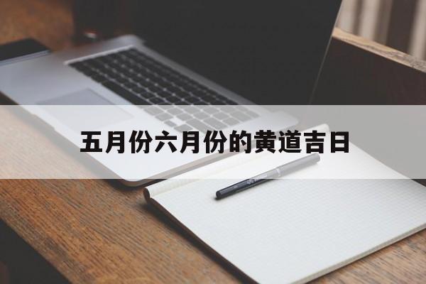 五月份六月份的黄道吉日,2021年五月六月黄道吉日