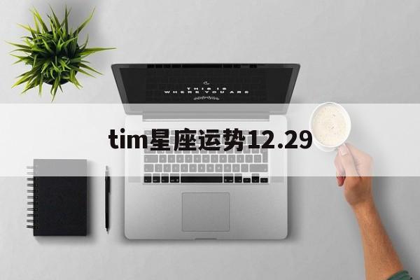 tim星座运势12.29,TIM星座运势20231291215