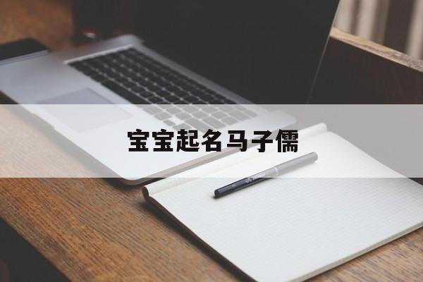 宝宝起名马子儒,给孩子取名字姓马