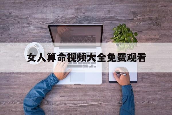 女人算命视频大全免费观看,女人算命视频大全免费观看全集