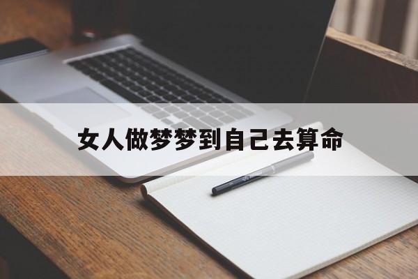 女人做梦梦到自己去算命,女人梦到算卦说的话能相信吗