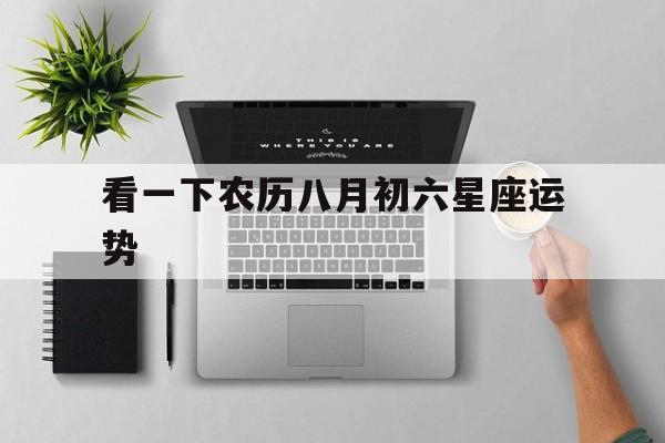 看一下农历八月初六星座运势,2021农历八月初六是什么星座