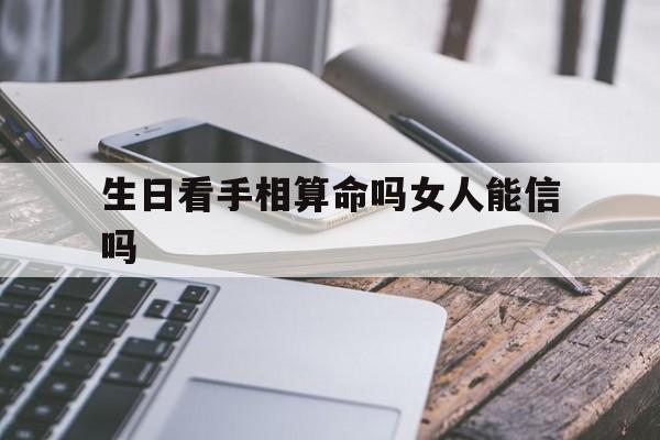 生日看手相算命吗女人能信吗,生日看手相算命吗女人能信吗视频