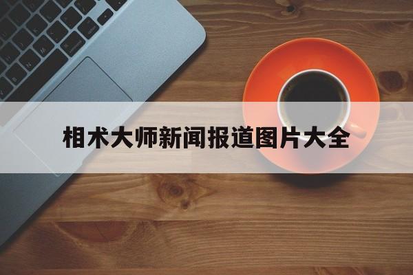 相术大师新闻报道图片大全,相术大师新闻报道图片大全高清