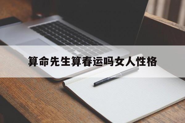 算命先生算春运吗女人性格,算命先生算春运吗女人性格怎么样
