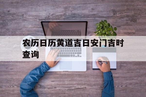 农历日历黄道吉日安门吉时查询,农历日历黄道吉日安门吉时查询表