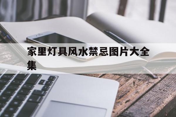 关于家里灯具风水禁忌图片大全集的信息