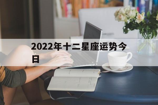 2022年十二星座运势今日,2020十二星座今日运势运程