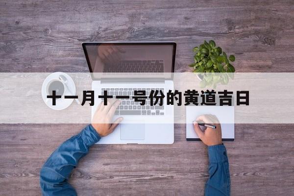 十一月十一号份的黄道吉日,黄历十一月十一日是什么好日子