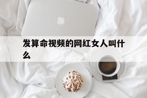 发算命视频的网红女人叫什么,发算命视频的网红女人叫什么来着