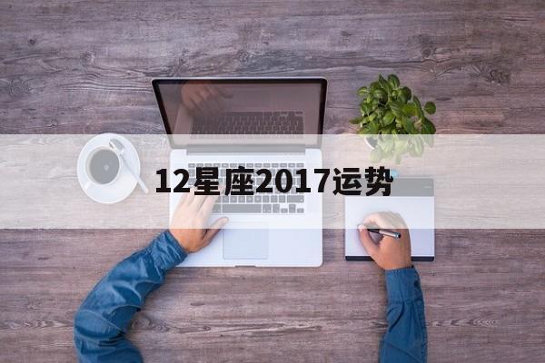 12星座2017运势,12星座运势2020年运势详解势详解