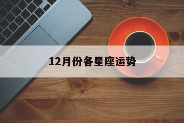 12月份各星座运势,星吧12星座12月运势