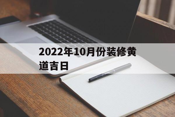 2022年10月份装修黄道吉日,2021年10月装修黄道吉日查询