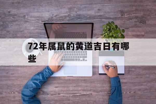 72年属鼠的黄道吉日有哪些,72年属鼠的黄道吉日有哪些呢