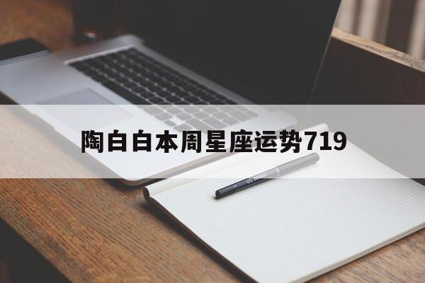 陶白白本周星座运势719,陶白白本周星座运势最新4月