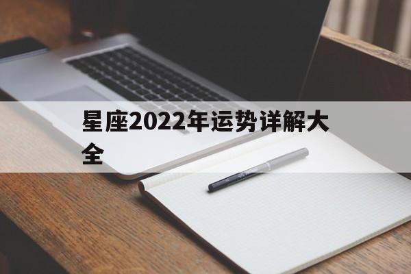 星座2022年运势详解大全,星座2022年运势详解大全查询