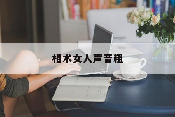 相术女人声音粗,女人声音粗是什么命运