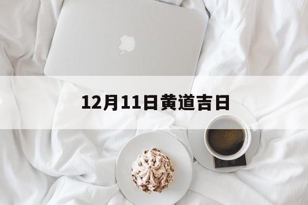 12月11日黄道吉日,公历12月11日黄道吉日