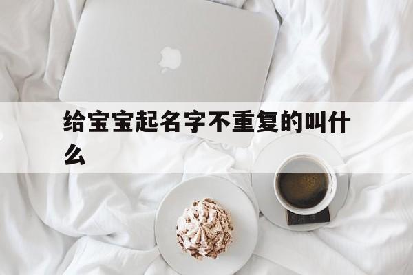 给宝宝起名字不重复的叫什么,给宝宝起名字不重复的叫什么名字好听