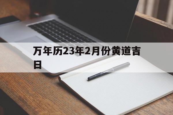 万年历23年2月份黄道吉日,2021年2月23黄道吉日查询