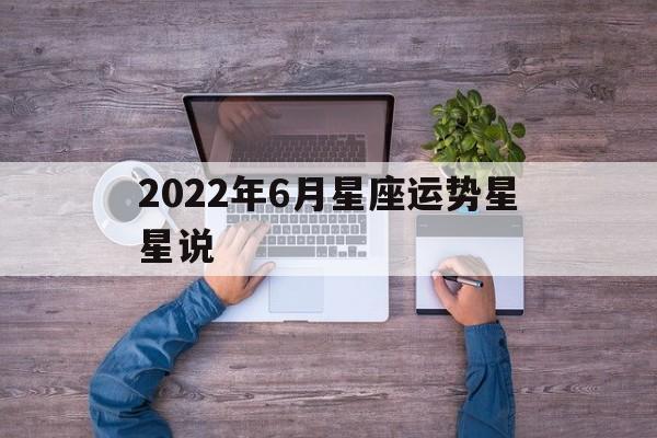 2022年6月星座运势星星说,2022年6月星座运势星星说明