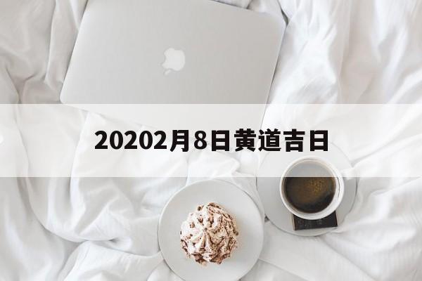 20202月8日黄道吉日,2021年2月8日黄道吉时