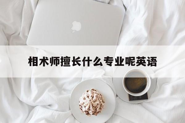 相术师擅长什么专业呢英语,相术师擅长什么专业呢英语怎么说