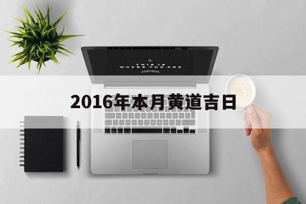 2016年本月黄道吉日,黄历2016年2月黄道吉日查询