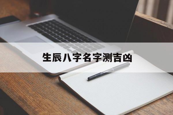 生辰八字名字测吉凶,生辰八字名字免费测试