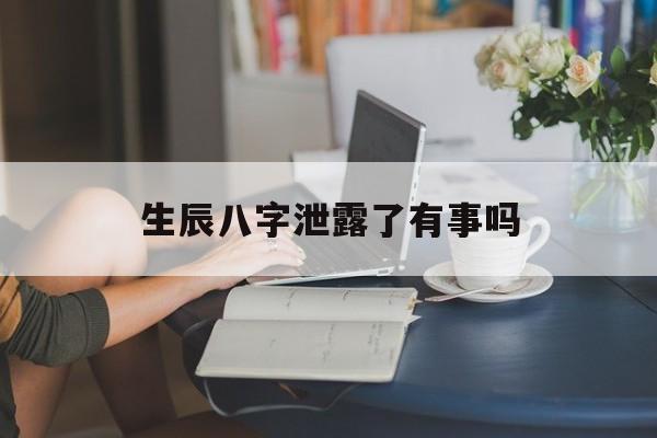 生辰八字泄露了有事吗,生辰八字泄露补救方法算命先生利用八字害人