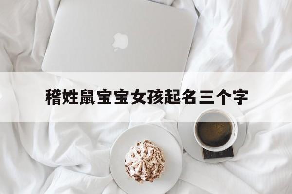 稽姓鼠宝宝女孩起名三个字,稽姓鼠宝宝女孩起名三个字的名字