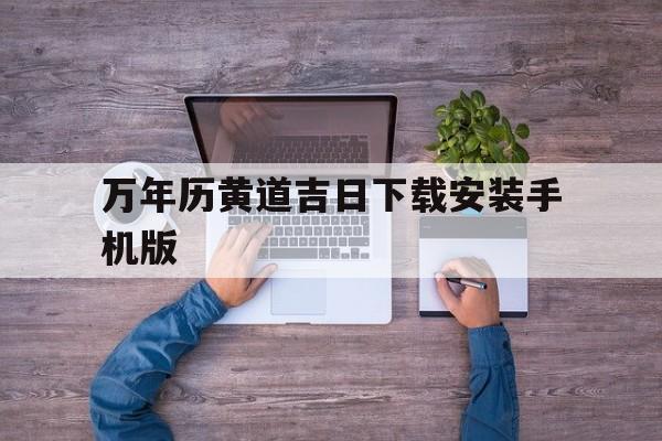 关于万年历黄道吉日下载安装手机版的信息