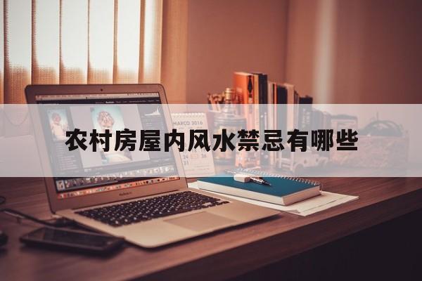 农村房屋内风水禁忌有哪些,农村房屋内布局风水禁忌与破解