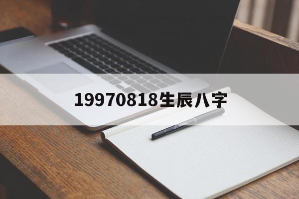 19970818生辰八字,19970826生辰八字是什么