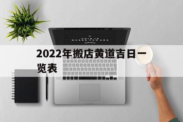 2022年搬店黄道吉日一览表的简单介绍