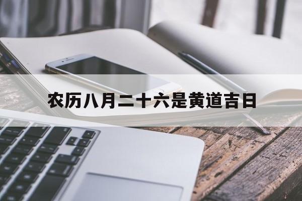 农历八月二十六是黄道吉日,农历八月二十六日子吉利吗?