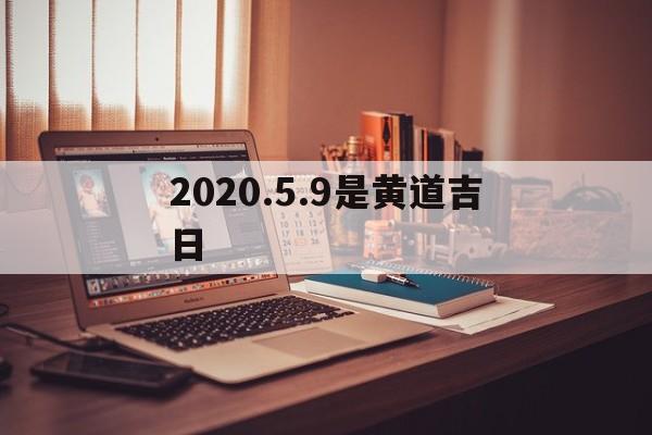 2020.5.9是黄道吉日,黄道吉日查询2021年5月9号