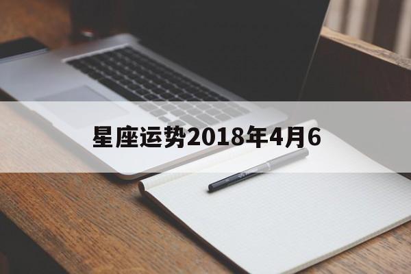 星座运势2018年4月6,eskey星座先生2021年4月星座运势