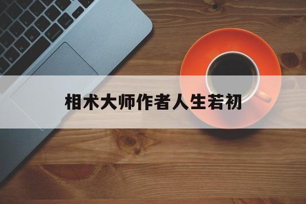 相术大师作者人生若初,相术大师人生若初百度云